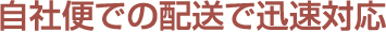 自社便での配送で迅速対応