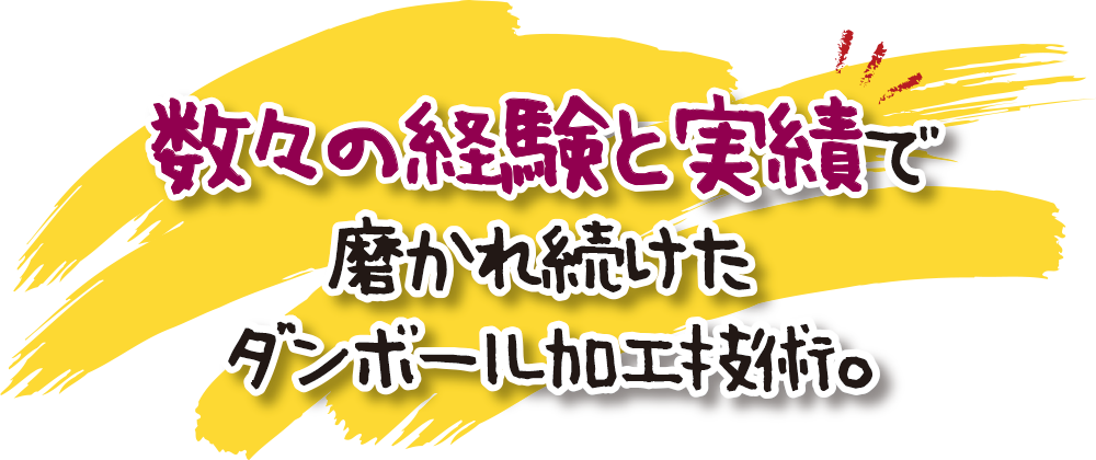 数々の経験と実績で磨かれ続けた段ボール加工技術。